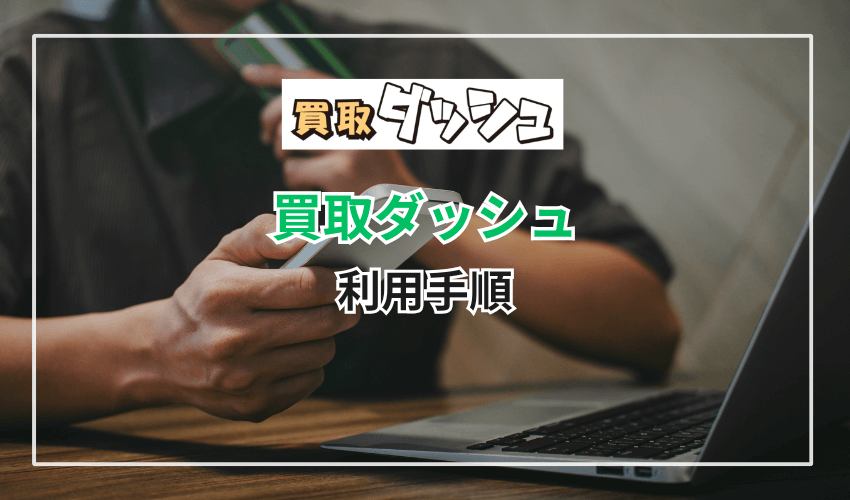 買取ダッシュの利用手順を申し込みから入金までを解説