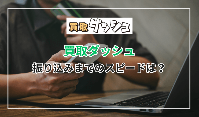 買取ダッシュの振り込みまでのスピードは?