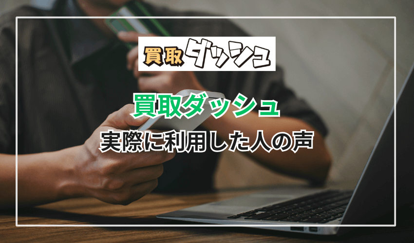 【独自調査】買取ダッシュを実際に利用した人の声
