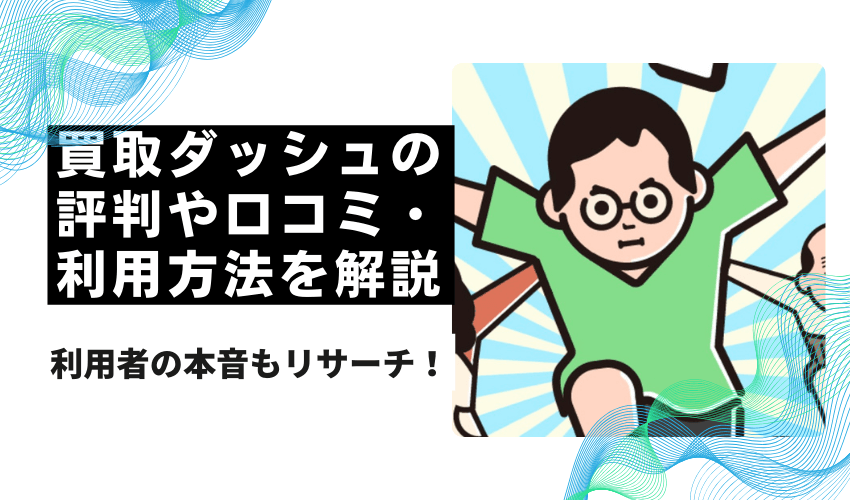 買取ダッシュの 評判や口コミ・ 利用方法を解説