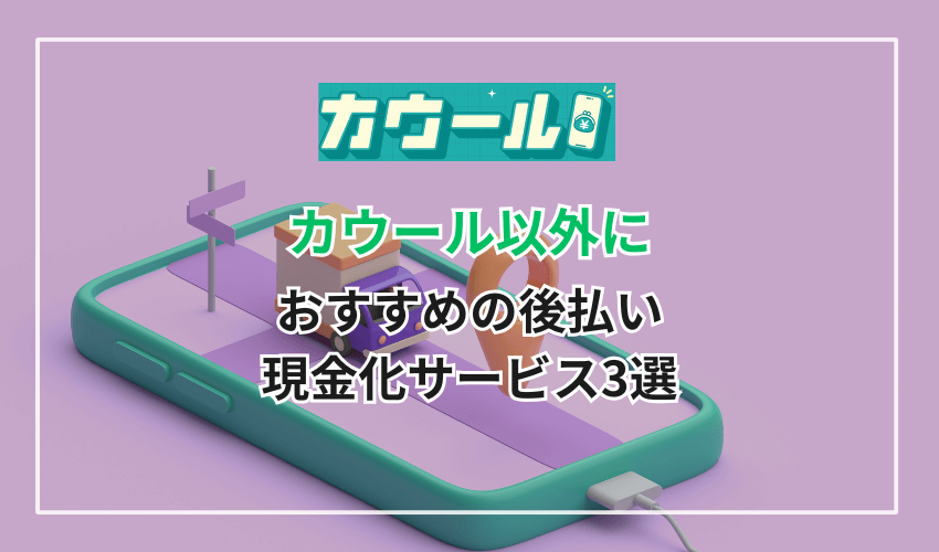 カウール以外におすすめの後払い現金化サービス3選