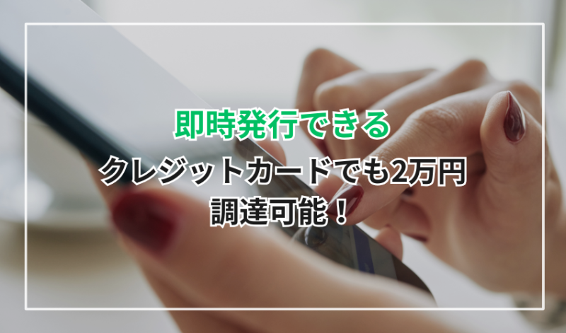 即時発行できるクレジットカードでも2万円調達可能！