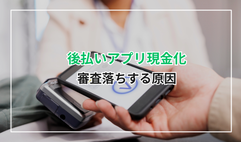 後払いアプリ現金化で審査落ちする原因