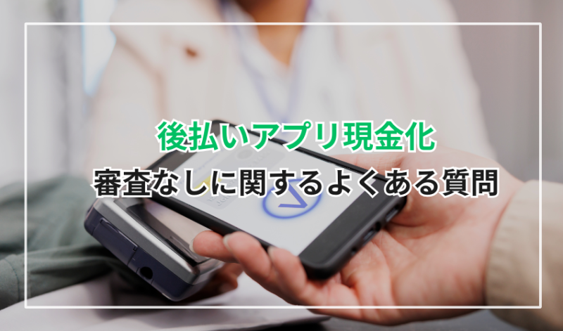 後払いアプリ現金化の審査なしに関するよくある質問
