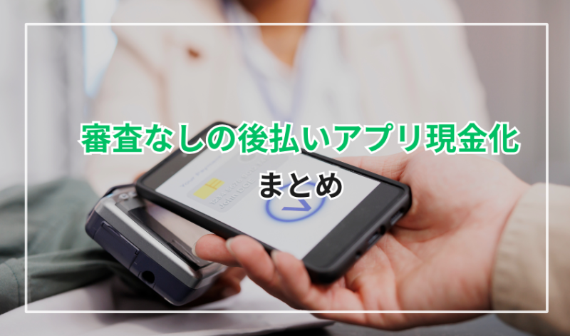 審査なしの後払いアプリ現金化のまとめ