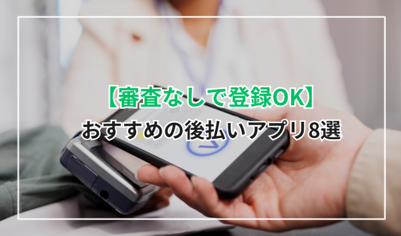 【審査なしで登録OK】おすすめの後払いアプリ8選