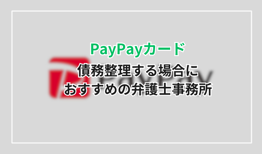 PayPayカードが支払えず債務整理する場合におすすめの弁護士事務所