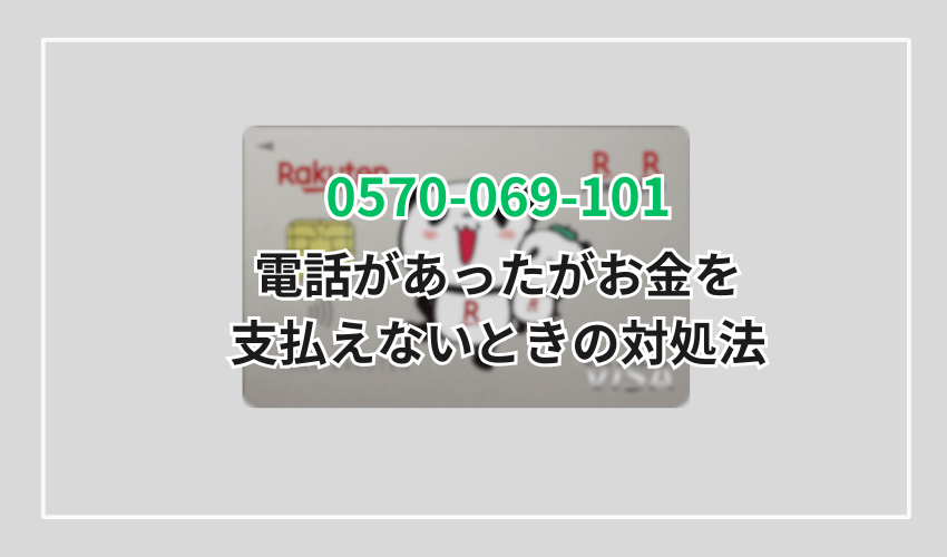 0570-069-101の楽天カードから電話があったがお金を支払えないときの対処法