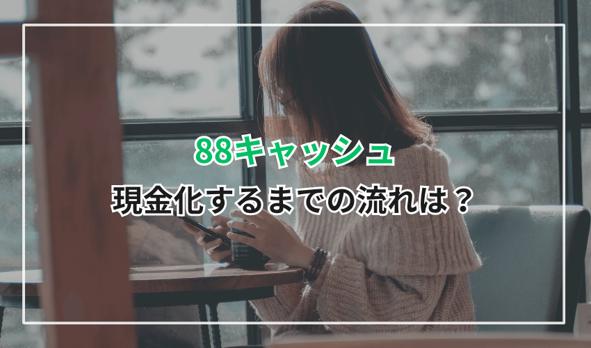 88キャッシュで現金化するまでの流れは?