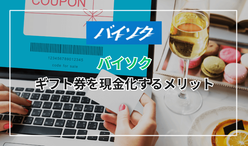 「バイソク」でギフト券を現金化するメリット