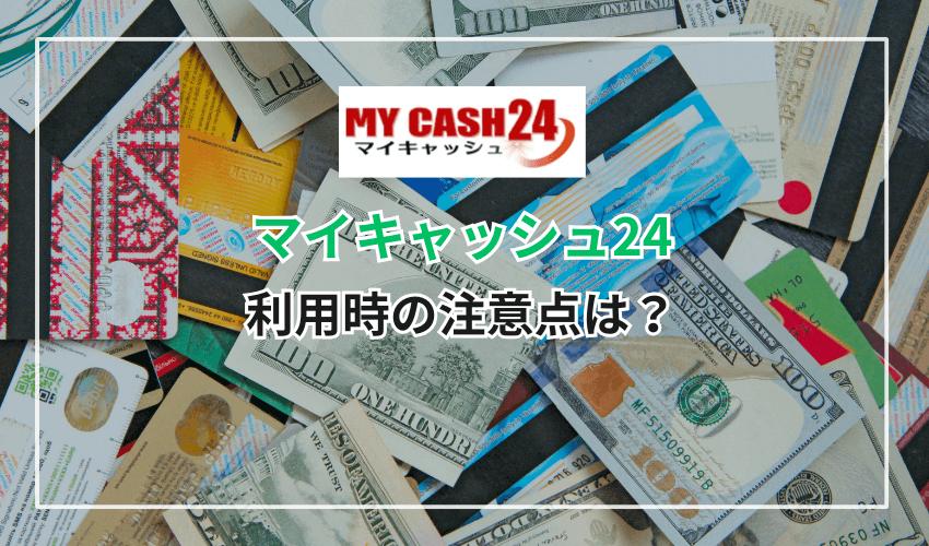 「マイキャッシュ24」利用時の注意点は？