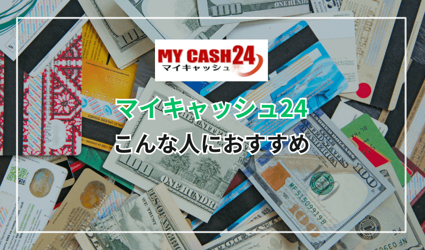 マイキャッシュ24はこんな人におすすめ