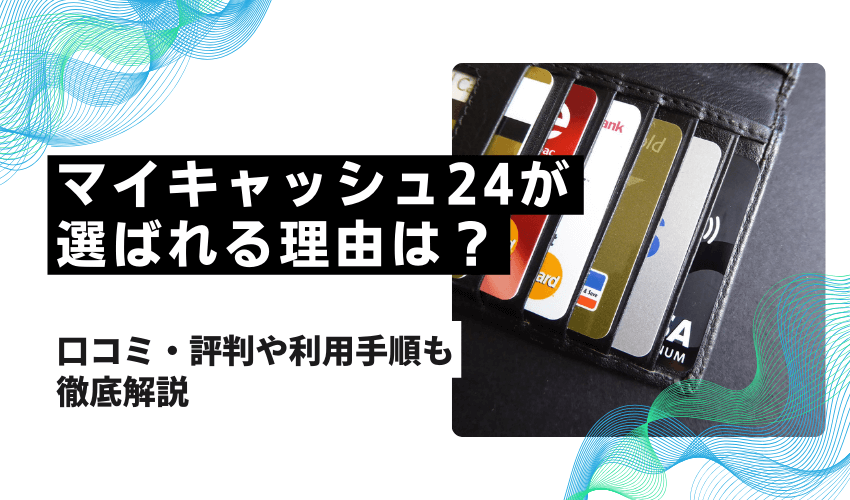 マイキャッシュ24が選ばれる理由は？口コミ・評判や利用手順も徹底解説