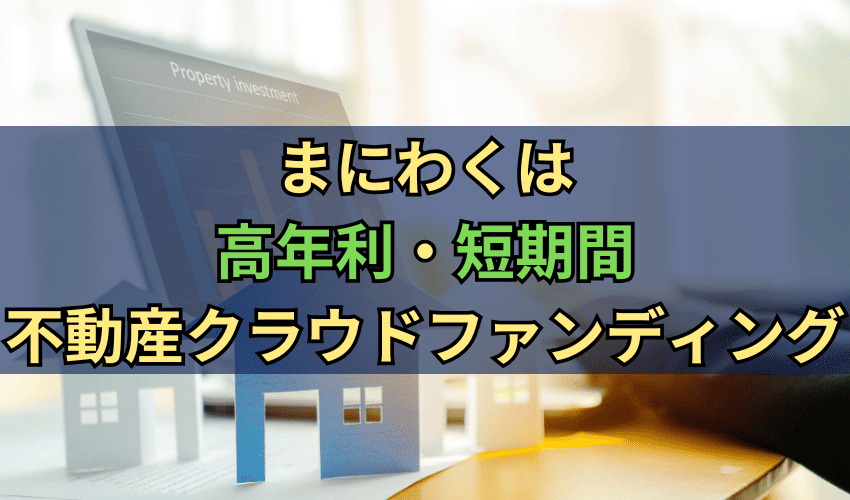 まにわくは高年利＋短期間の不動産クラウドファンディング