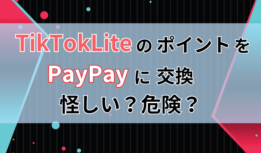 TikTokLiteのポイントをPayPayに交換できるのは怪しい?危険?