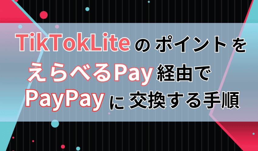 TikTokLiteのポイントを「えらべるPay」経由でPayPayに交換する手順
