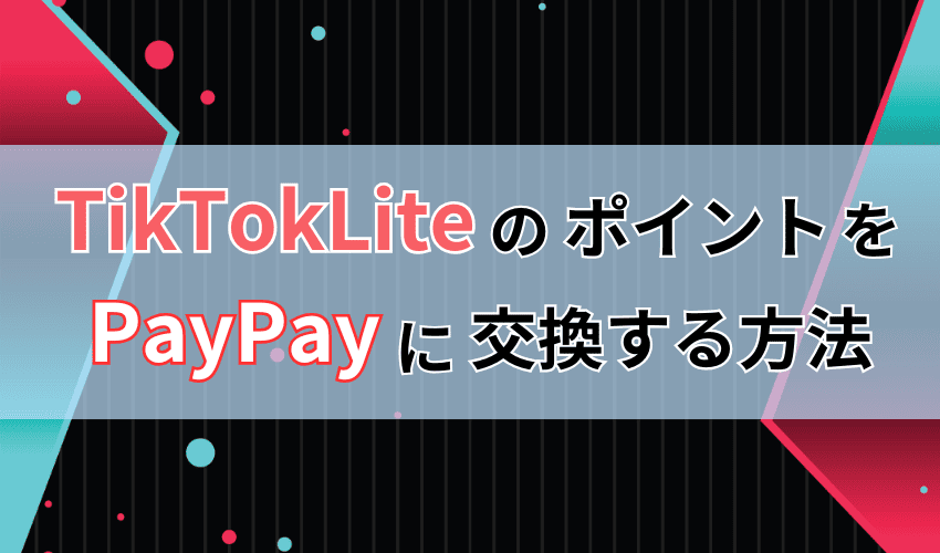 TikTokLiteのポイントをPayPayに交換する方法